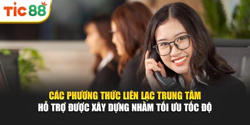 Các phương thức liên lạc trung tâm hỗ trợ được xây dựng nhằm tối ưu tốc độ 