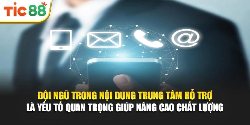 Đội ngũ trong nội dung trung tâm hỗ trợ là yếu tố quan trọng giúp nâng cao chất lượng 