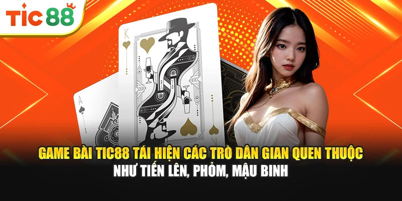 Game bài Tic88 tái hiện các trò dân gian quen thuộc như tiến lên, phỏm, mậu binh