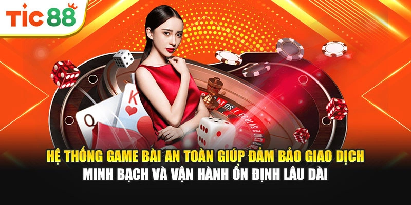 Hệ thống game bài an toàn giúp đảm bảo giao dịch minh bạch, vận hành ổn định lâu dài