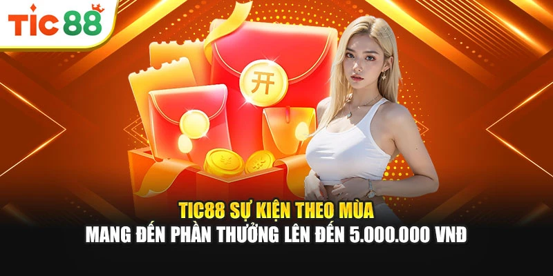 Tic88 sự kiện theo mùa mang đến phần thưởng lên đến 5.000.000 VNĐ