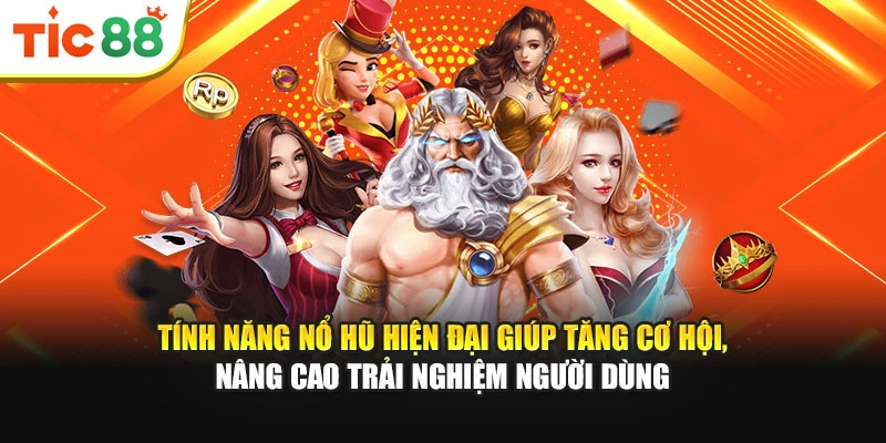 Tính năng nổ hũ hiện đại giúp tăng cơ hội, nâng cao trải nghiệm người dùng