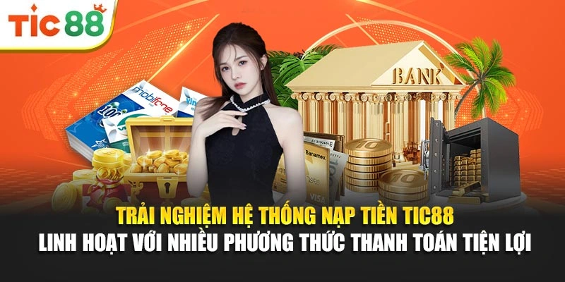 Trải nghiệm hệ thống nạp tiền Tic88 linh hoạt với nhiều phương thức thanh toán tiện lợi