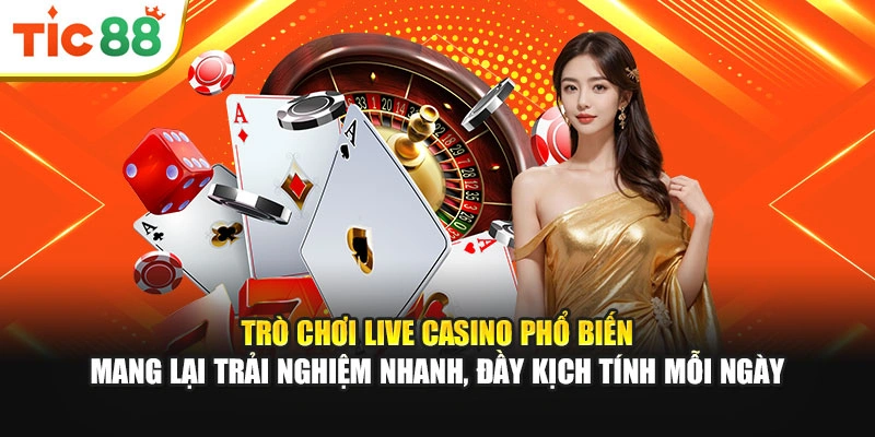 Trò chơi Live Casino phổ biến mang lại trải nghiệm nhanh, đầy kịch tính mỗi ngày