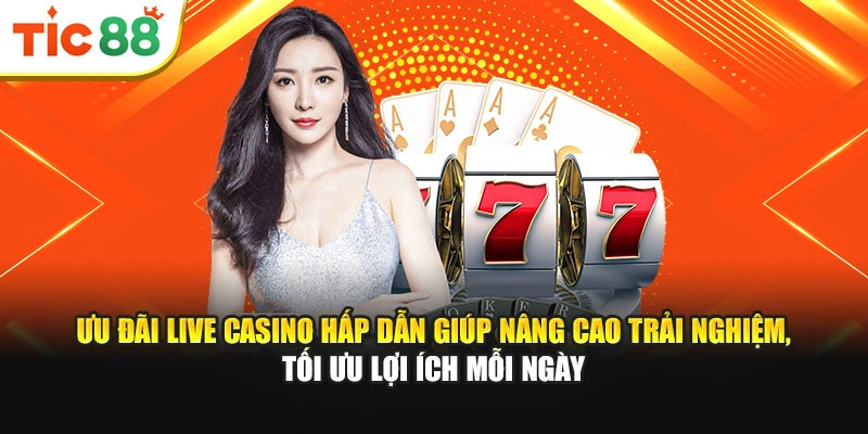 Ưu đãi Live Casino hấp dẫn giúp nâng cao trải nghiệm, tối ưu lợi ích mỗi ngày